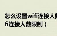 怎么设置wifi连接人数限制时间（怎么设置wifi连接人数限制）