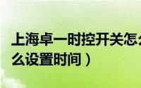 上海卓一时控开关怎么设置时间（时控开关怎么设置时间）