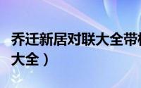 乔迁新居对联大全带横批七字（乔迁新居对联大全）