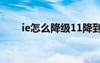 ie怎么降级11降到10（ie怎么降级）