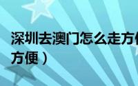 深圳去澳门怎么走方便点（深圳去澳门怎么走方便）