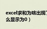 excel求和为啥出现了0（EXCEL中求和为什么显示为0）