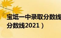 宝坻一中录取分数线2021级（宝坻一中录取分数线2021）