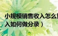 小规模销售收入怎么算（小规模纳税人销售收入如何做分录）