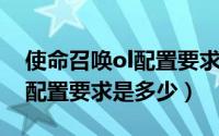 使命召唤ol配置要求是多少帧（使命召唤OL配置要求是多少）