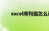 excel序列值怎么设置（Excel序列）