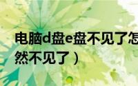 电脑d盘e盘不见了怎么恢复（电脑d盘e盘突然不见了）