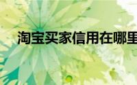 淘宝买家信用在哪里看（淘宝买家信用）