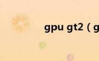 gpu gt2（gt2核芯显卡）