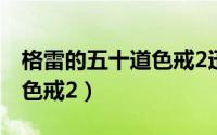 格雷的五十道色戒2迅雷下载（格雷的五十道色戒2）