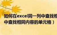 如何在excel同一列中查找相同内容（怎样在excel中同一列中查找相同内容的单元格）