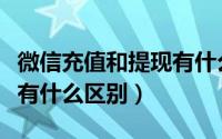 微信充值和提现有什么不同（微信充值和提现有什么区别）