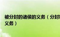 被分封的诸侯的义务（分封制下受封的诸侯要尽哪些责任及义务）