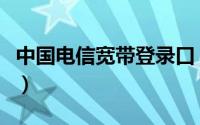 中国电信宽带登录口（中国电信宽带登录界面）