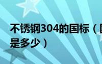 不锈钢304的国标（国标不锈钢304材质含量是多少）