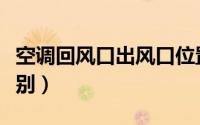 空调回风口出风口位置（空调出风口回风口区别）