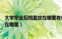 大学毕业后档案放在哪里有什么讲究吗（大学毕业后档案放在哪里）