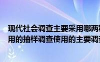 现代社会调查主要采用哪两种方法收集资料（现代社会最常用的抽样调查使用的主要调查方法就是哪一项）