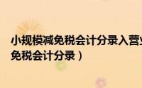 小规模减免税会计分录入营业外收入政府补助吗（小规模减免税会计分录）