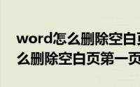 word怎么删除空白页第一页内容（word怎么删除空白页第一页）