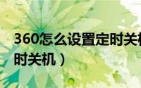 360怎么设置定时关机功能（360怎么设置定时关机）