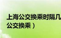 上海公交换乘时隔几个小时可以优惠?（上海公交换乘）