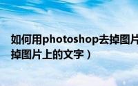 如何用photoshop去掉图片上的文字（photoshop怎么去掉图片上的文字）