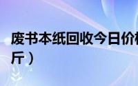 废书本纸回收今日价格表（现在废纸多少钱一斤）