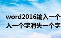 word2016输入一个字消失一个字（word输入一个字消失一个字）