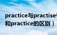 practice与practise有什么区别吗（practise和practice的区别）