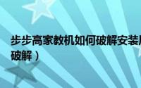 步步高家教机如何破解安装原升态安卓（步步高家教机如何破解）