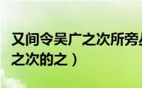 又间令吴广之次所旁丛祠中的之（又间令吴广之次的之）