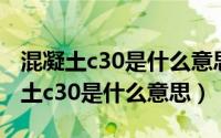 混凝土c30是什么意思一般浇筑用什么（混凝土c30是什么意思）