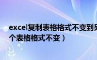 excel复制表格格式不变到另外一个表格（表格复制到另一个表格格式不变）