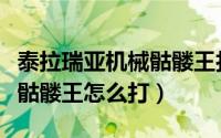 泰拉瑞亚机械骷髅王打法攻略（泰拉瑞亚机械骷髅王怎么打）