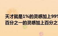 天才就是1%的灵感加上99%的汗水下一句是什么（天才是百分之一的灵感加上百分之九十九的汗水谁说的）