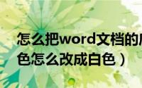 怎么把word文档的底色改为白色（word底色怎么改成白色）