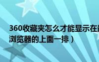 360收藏夹怎么才能显示在最上方（360怎么把收藏夹放在浏览器的上面一排）