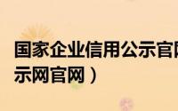 国家企业信用公示官网（全国企业信用信息公示网官网）