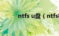 ntfs u盘（ntfs格式u盘启动盘）