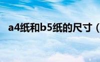 a4纸和b5纸的尺寸（a4和b5纸尺寸大小）