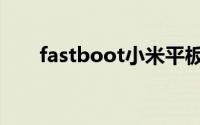 fastboot小米平板（fastboot小米）