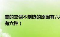 美的空调不制热的原因有六种解决（美的空调不制热的原因有六种）