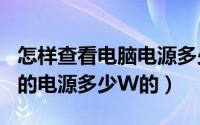 怎样查看电脑电源多少w（怎么查看自己电脑的电源多少W的）