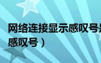 网络连接显示感叹号是怎么了（网络连接显示感叹号）