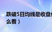 跌破5日均线是收盘价格吗（跌破5日均线怎么看）