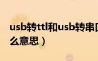 usb转ttl和usb转串口的区别（USB转TTL什么意思）