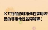 公共物品的非排他性表明该物品只能由政府来提供（公共物品的非排他性名词解释）