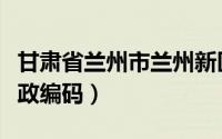 甘肃省兰州市兰州新区邮政编码（兰州新区邮政编码）