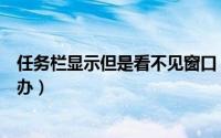 任务栏显示但是看不见窗口（任务栏不显示打开的窗口怎么办）